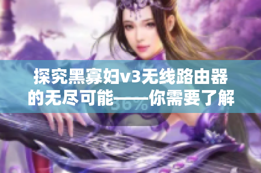 探究黑寡妇v3无线路由器的无尽可能——你需要了解的最新网络软件技术