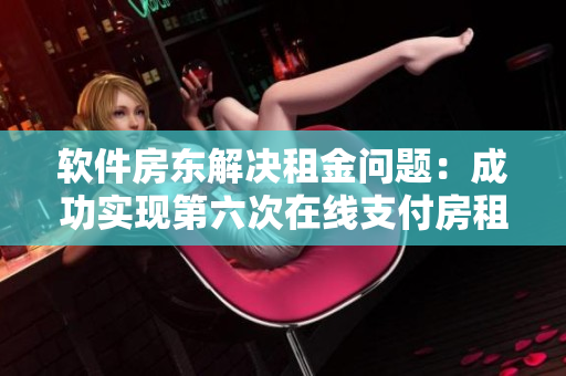 软件房东解决租金问题：成功实现第六次在线支付房租