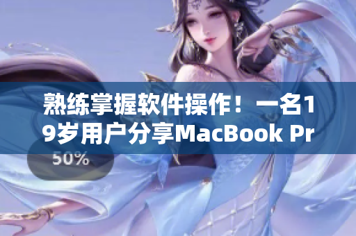 熟练掌握软件操作！一名19岁用户分享MacBook Pro使用心得