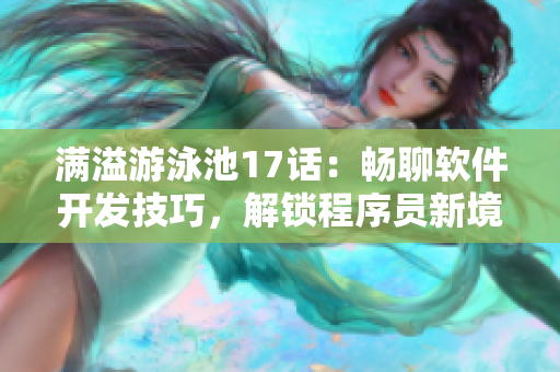 满溢游泳池17话：畅聊软件开发技巧，解锁程序员新境界