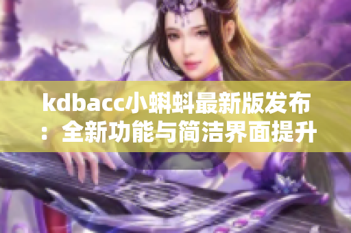 kdbacc小蝌蚪最新版发布：全新功能与简洁界面提升用户体验