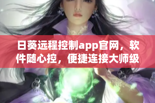 日葵远程控制app官网，软件随心控，便捷连接大师级远控利器
