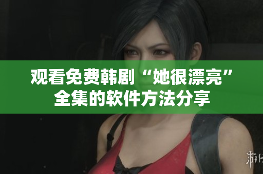 观看免费韩剧“她很漂亮”全集的软件方法分享