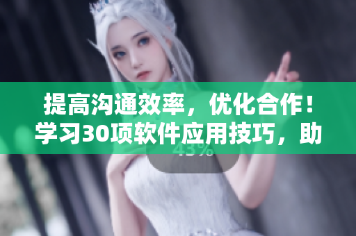 提高沟通效率，优化合作！学习30项软件应用技巧，助你事半功倍！