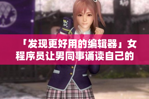 「发现更好用的编辑器」女程序员让男同事诵读自己的代码编辑器名称