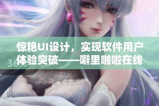 惊艳UI设计，实现软件用户体验突破——噼里啪啦在线观看