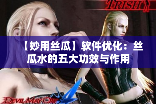 【妙用丝瓜】软件优化：丝瓜水的五大功效与作用