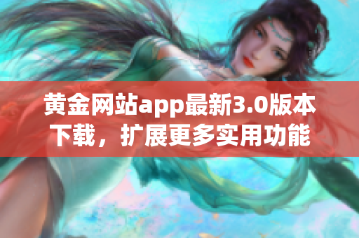 黄金网站app最新3.0版本下载，扩展更多实用功能