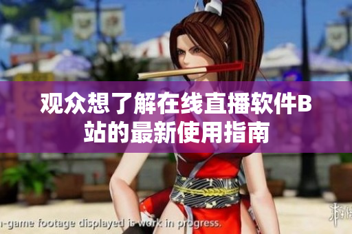 观众想了解在线直播软件B站的最新使用指南
