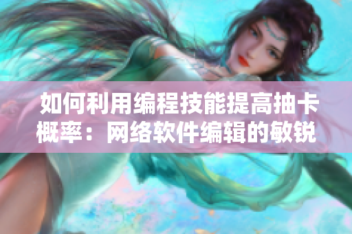  如何利用编程技能提高抽卡概率：网络软件编辑的敏锐洞察之笔