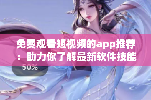 免费观看短视频的app推荐：助力你了解最新软件技能