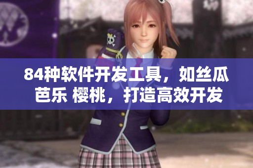 84种软件开发工具，如丝瓜 芭乐 樱桃，打造高效开发环境