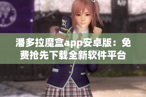 潘多拉魔盒app安卓版：免费抢先下载全新软件平台