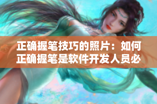 正确握笔技巧的照片：如何正确握笔是软件开发人员必备技能
