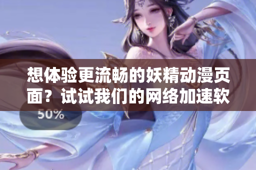 想体验更流畅的妖精动漫页面？试试我们的网络加速软件，无需登录即可尽情畅享！