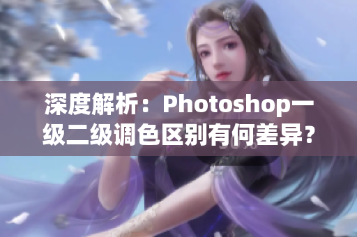 深度解析：Photoshop一级二级调色区别有何差异？