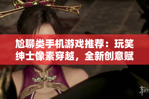尬聊类手机游戏推荐：玩笑绅士像素穿越，全新创意赋予你别样快乐