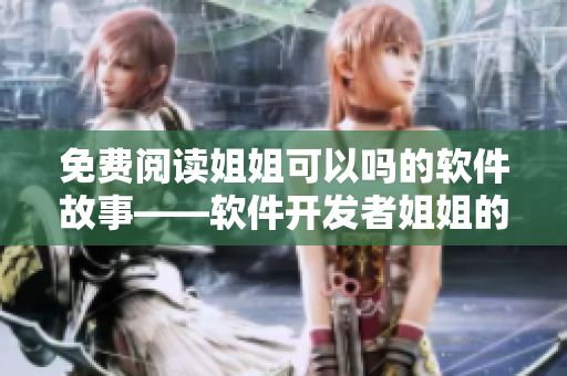 免费阅读姐姐可以吗的软件故事——软件开发者姐姐的成长经历