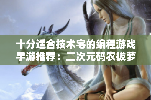 十分适合技术宅的编程游戏手游推荐：二次元码农拔萝卜
