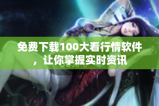 免费下载100大看行情软件，让你掌握实时资讯