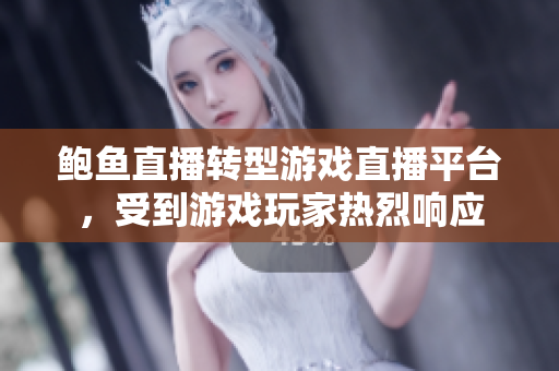 鲍鱼直播转型游戏直播平台，受到游戏玩家热烈响应