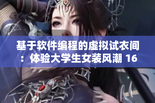 基于软件编程的虚拟试衣间：体验大学生女装风潮 16-18岁