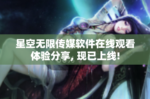 星空无限传媒软件在线观看体验分享, 现已上线!