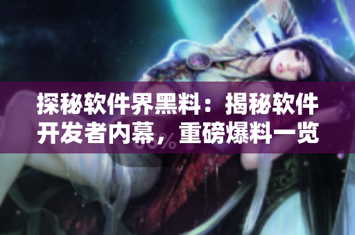 探秘软件界黑料：揭秘软件开发者内幕，重磅爆料一览无余！