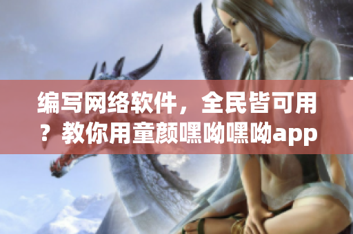 编写网络软件，全民皆可用？教你用童颜嘿呦嘿呦app推广！