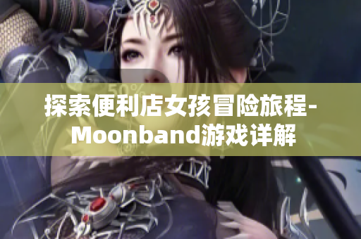 探索便利店女孩冒险旅程- Moonband游戏详解