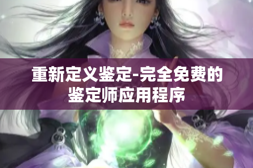 重新定义鉴定-完全免费的鉴定师应用程序