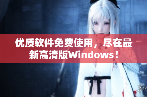 优质软件免费使用，尽在最新高清版Windows！