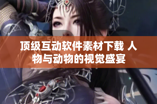 顶级互动软件素材下载 人物与动物的视觉盛宴