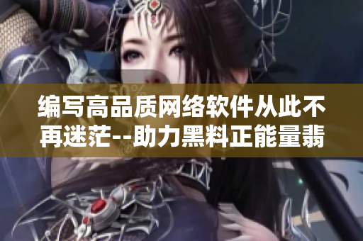 编写高品质网络软件从此不再迷茫--助力黑料正能量翡翠手镯故事的启示