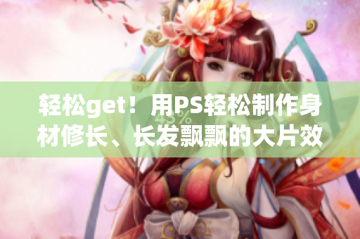 轻松get！用PS轻松制作身材修长、长发飘飘的大片效果