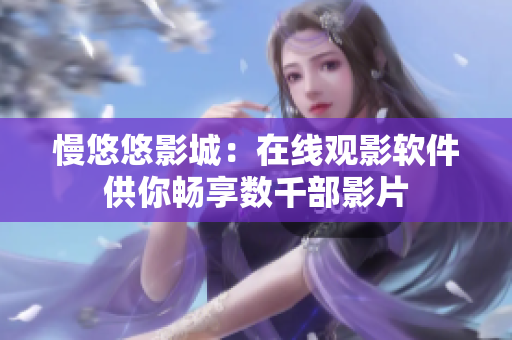 慢悠悠影城：在线观影软件供你畅享数千部影片
