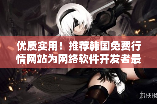 优质实用！推荐韩国免费行情网站为网络软件开发者最佳选择