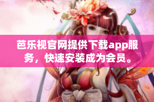 芭乐视官网提供下载app服务，快速安装成为会员。