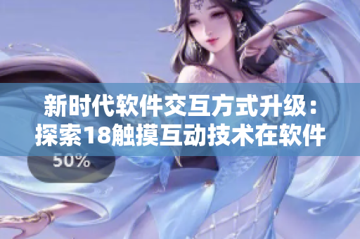 新时代软件交互方式升级：探索18触摸互动技术在软件开发中的应用