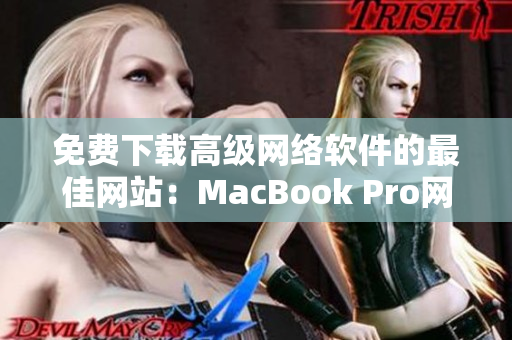 免费下载高级网络软件的最佳网站：MacBook Pro网站免费提供