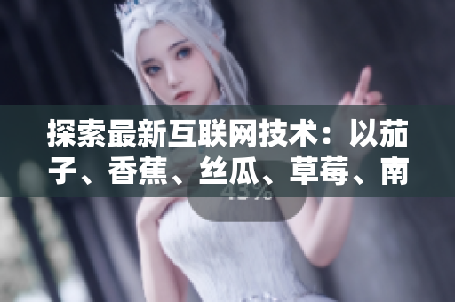 探索最新互联网技术：以茄子、香蕉、丝瓜、草莓、南瓜和向日葵为例