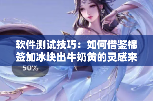 软件测试技巧：如何借鉴棉签加冰块出牛奶黄的灵感来提高测试效果？
