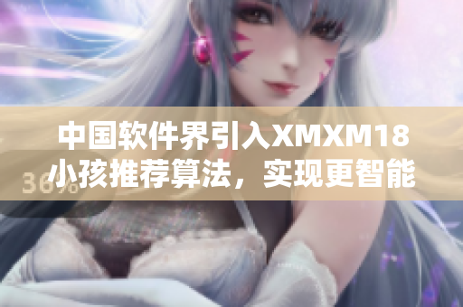 中国软件界引入XMXM18小孩推荐算法，实现更智能化的软件推荐机制