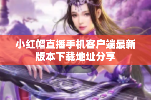 小红帽直播手机客户端最新版本下载地址分享