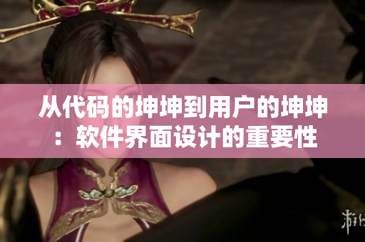 从代码的坤坤到用户的坤坤：软件界面设计的重要性