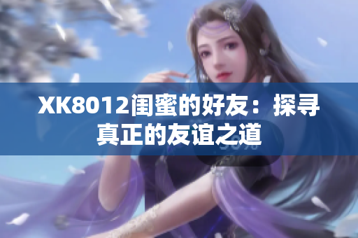 XK8012闺蜜的好友：探寻真正的友谊之道