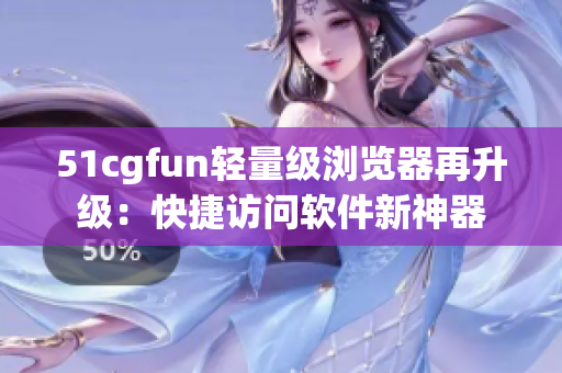 51cgfun轻量级浏览器再升级：快捷访问软件新神器