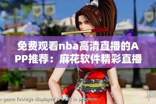免费观看nba高清直播的APP推荐：麻花软件精彩直播!