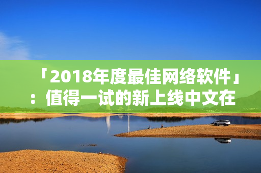 「2018年度最佳网络软件」：值得一试的新上线中文在线观看
