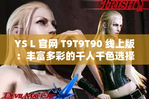 YS L 官网 T9T9T90 线上版：丰富多彩的千人千色选择体验